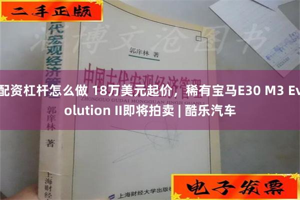 配资杠杆怎么做 18万美元起价，稀有宝马E30 M3 Evolution II即将拍卖 | 酷乐汽车