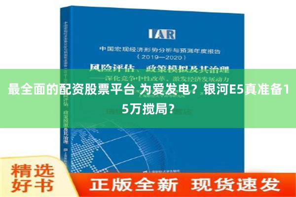 最全面的配资股票平台 为爱发电？银河E5真准备15万搅局？