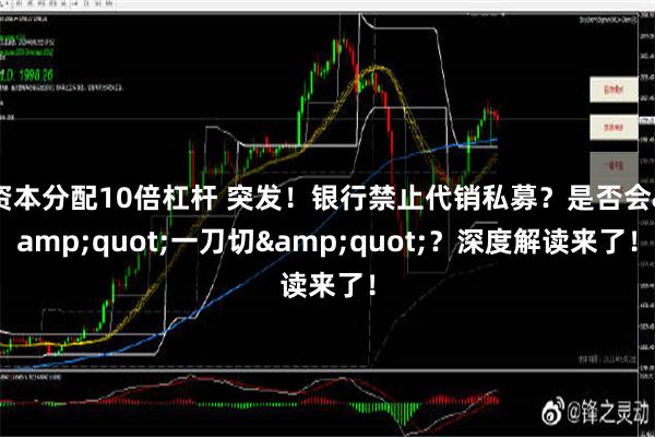 资本分配10倍杠杆 突发！银行禁止代销私募？是否会&quot;一刀切&quot;？深度解读来了！