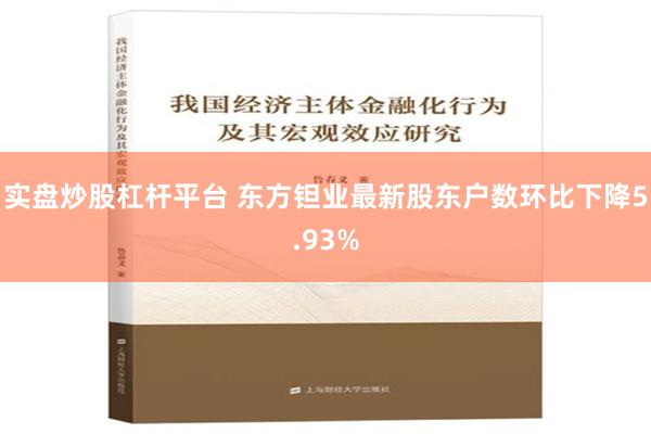 实盘炒股杠杆平台 东方钽业最新股东户数环比下降5.93%