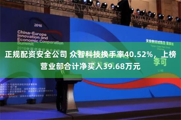 正规配资安全公司 众智科技换手率40.52%，上榜营业部合计净买入39.68万元