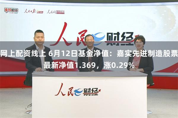 网上配资线上 6月12日基金净值：嘉实先进制造股票最新净值1.369，涨0.29%