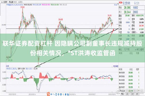 联华证券配资杠杆 因隐瞒公司副董事长违规减持股份相关情况，*ST洪涛收监管函