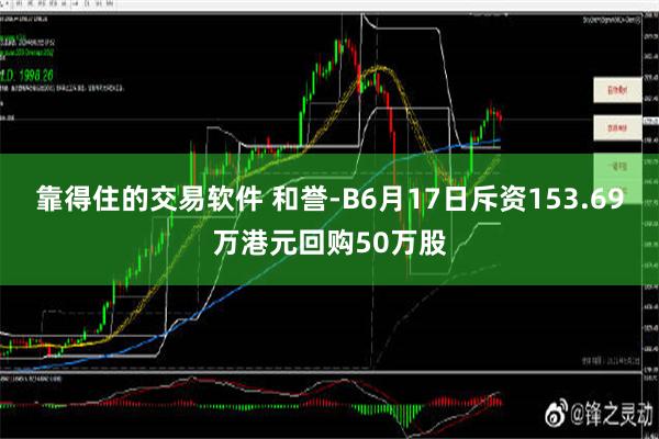 靠得住的交易软件 和誉-B6月17日斥资153.69万港元回购50万股