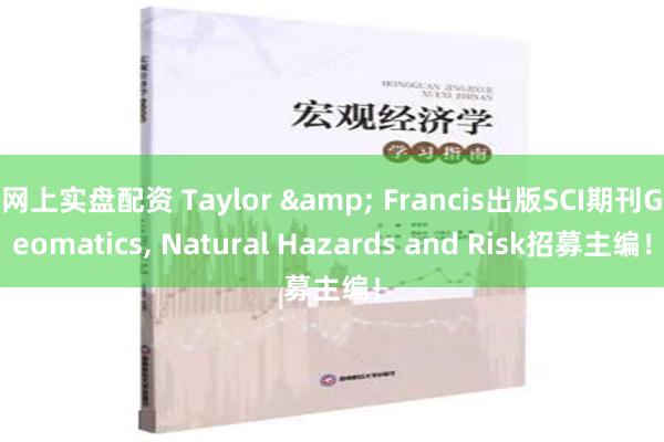 网上实盘配资 Taylor & Francis出版SCI期刊Geomatics, Natural Hazards and Risk招募主编！