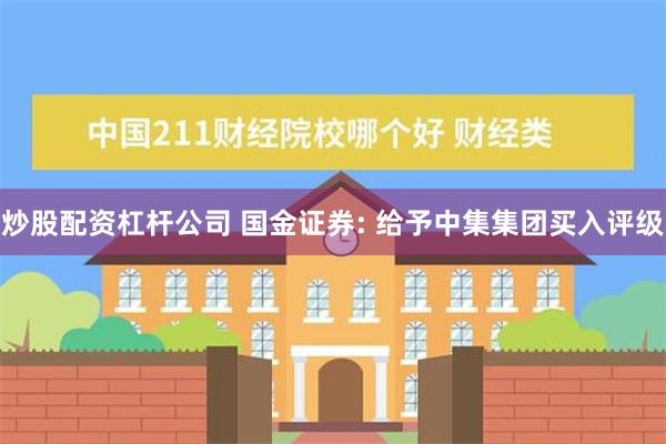 炒股配资杠杆公司 国金证券: 给予中集集团买入评级