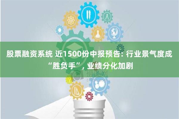 股票融资系统 近1500份中报预告: 行业景气度成“胜负手”, 业绩分化加剧