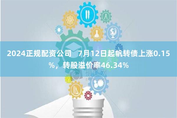 2024正规配资公司   7月12日起帆转债上涨0.15%，转股溢价率46.34%