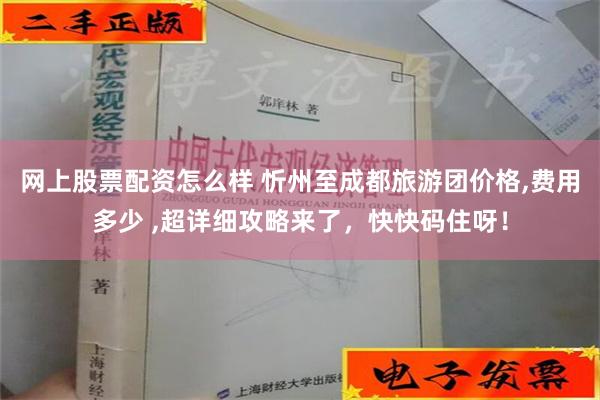 网上股票配资怎么样 忻州至成都旅游团价格,费用多少 ,超详细攻略来了，快快码住呀！