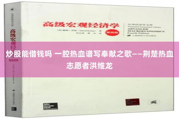 炒股能借钱吗 一腔热血谱写奉献之歌——荆楚热血志愿者洪维龙