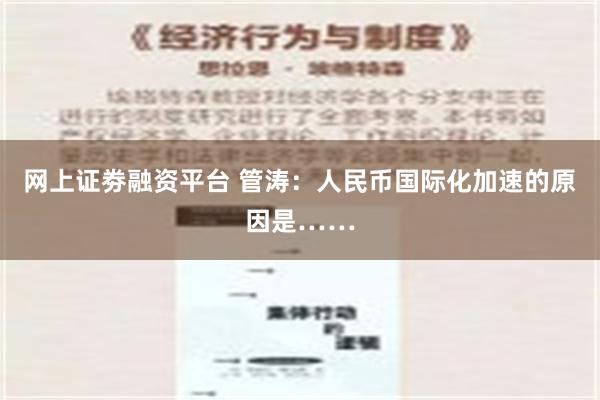 网上证劵融资平台 管涛：人民币国际化加速的原因是……