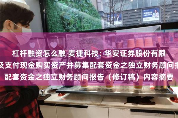 杠杆融资怎么融 麦捷科技: 华安证券股份有限公司关于公司发行股份及支付现金购买资产并募集配套资金之独立财务顾问报告（修订稿）内容摘要