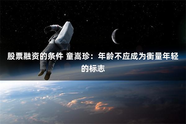 股票融资的条件 童嵩珍：年龄不应成为衡量年轻的标志