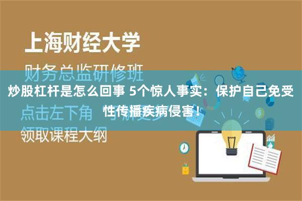 炒股杠杆是怎么回事 5个惊人事实：保护自己免受性传播疾病侵害！