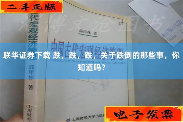 联华证券下载 跌，跌，跌，关于跌倒的那些事，你知道吗？