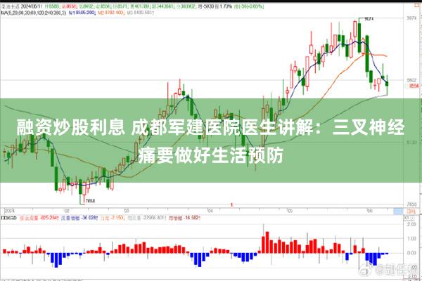 融资炒股利息 成都军建医院医生讲解：三叉神经痛要做好生活预防