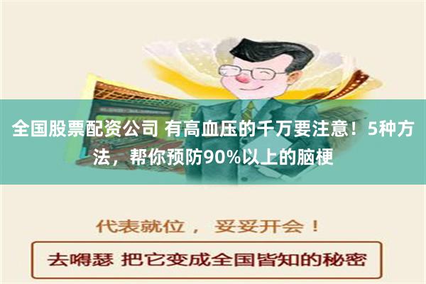 全国股票配资公司 有高血压的千万要注意！5种方法，帮你预防90%以上的脑梗