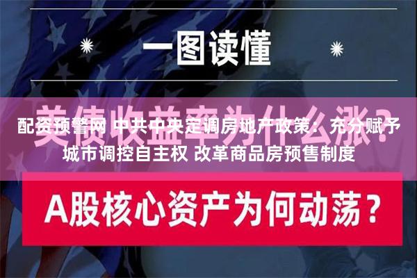 配资预警网 中共中央定调房地产政策：充分赋予城市调控自主权 改革商品房预售制度