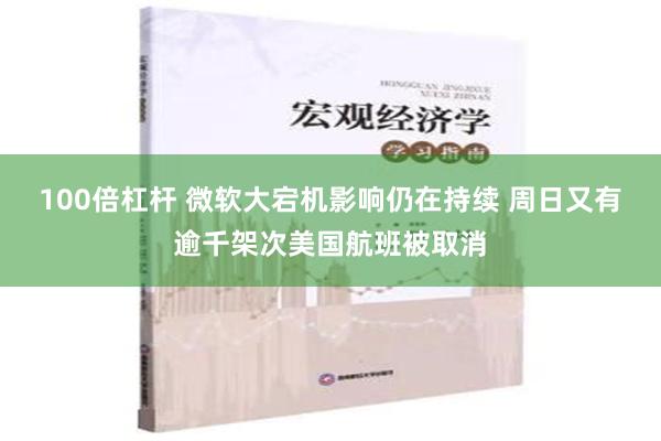 100倍杠杆 微软大宕机影响仍在持续 周日又有逾千架次美国航班被取消