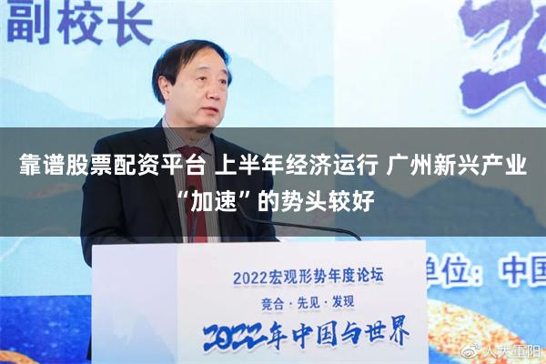 靠谱股票配资平台 上半年经济运行 广州新兴产业“加速”的势头较好