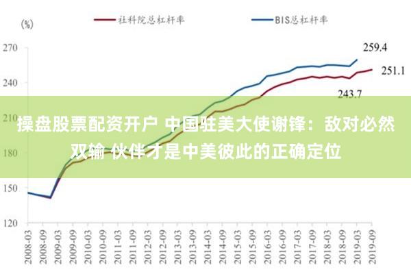 操盘股票配资开户 中国驻美大使谢锋：敌对必然双输 伙伴才是中美彼此的正确定位