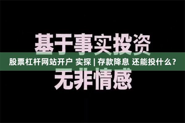 股票杠杆网站开户 实探 | 存款降息 还能投什么？