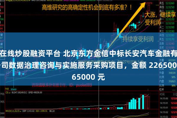 在线炒股融资平台 北京东方金信中标长安汽车金融有限公司数据治理咨询与实施服务采购项目，金额 2265000 元