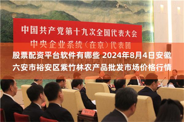 股票配资平台软件有哪些 2024年8月4日安徽六安市裕安区紫竹林农产品批发市场价格行情