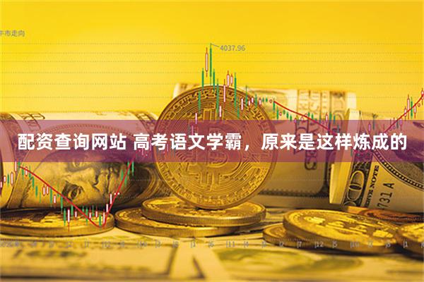 配资查询网站 高考语文学霸，原来是这样炼成的