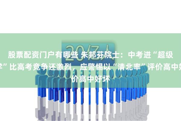 股票配资门户有哪些 朱邦芬院士：中考进“超级中学”比高考竞争还激烈，应警惕以“清北率”评价高中好坏