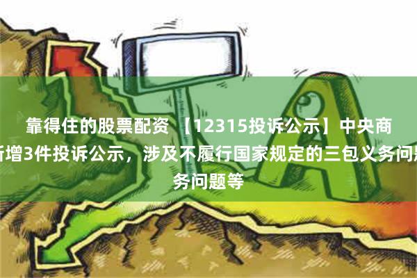 靠得住的股票配资 【12315投诉公示】中央商场新增3件投诉公示，涉及不履行国家规定的三包义务问题等