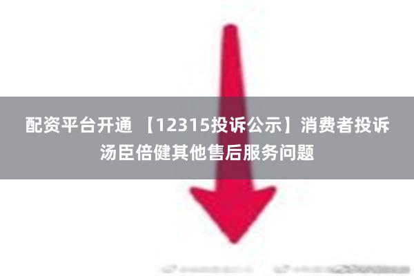 配资平台开通 【12315投诉公示】消费者投诉汤臣倍健其他售后服务问题