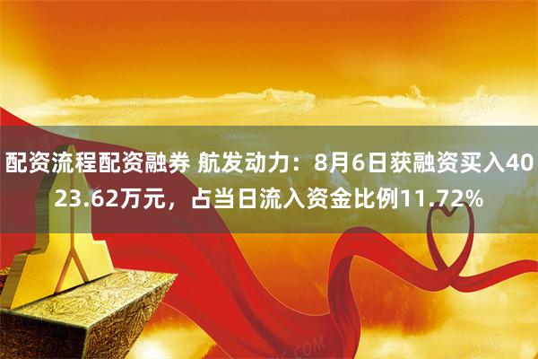 配资流程配资融券 航发动力：8月6日获融资买入4023.62万元，占当日流入资金比例11.72%