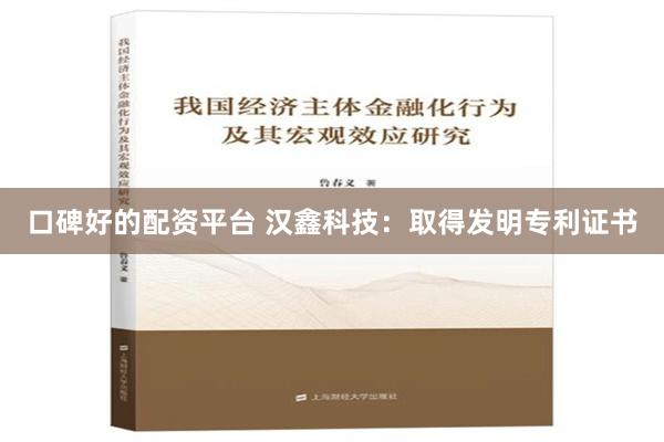 口碑好的配资平台 汉鑫科技：取得发明专利证书