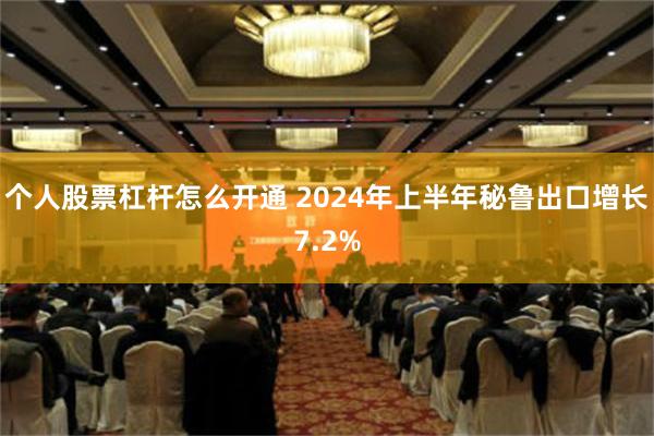 个人股票杠杆怎么开通 2024年上半年秘鲁出口增长7.2%