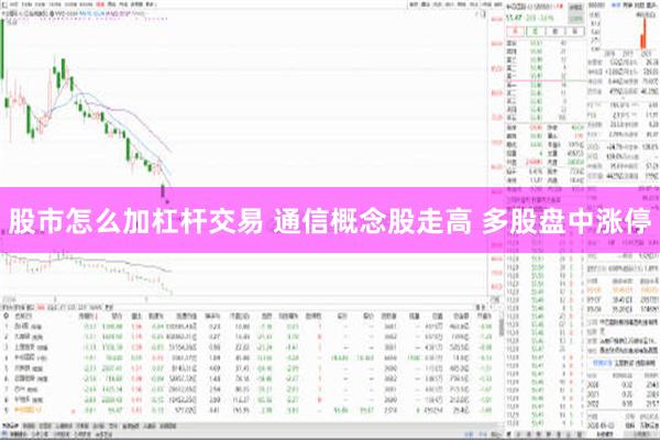 股市怎么加杠杆交易 通信概念股走高 多股盘中涨停