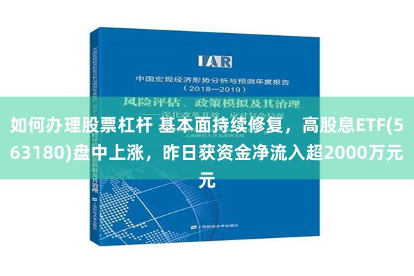 如何办理股票杠杆 基本面持续修复，高股息ETF(563180)盘中上涨，昨日获资金净流入超2000万元