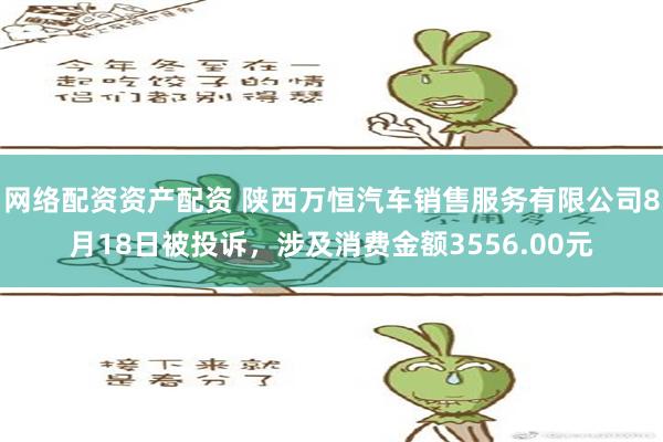 网络配资资产配资 陕西万恒汽车销售服务有限公司8月18日被投诉，涉及消费金额3556.00元