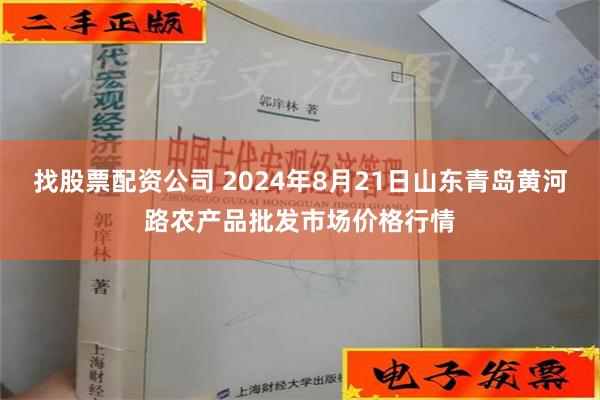 找股票配资公司 2024年8月21日山东青岛黄河路农产品批发市场价格行情