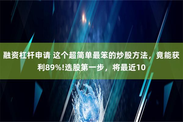 融资杠杆申请 这个超简单最笨的炒股方法，竟能获利89%!选股第一步，将最近10