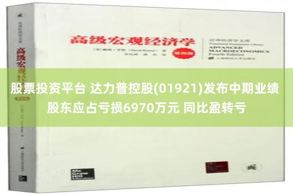 股票投资平台 达力普控股(01921)发布中期业绩 股东应占亏损6970万元 同比盈转亏