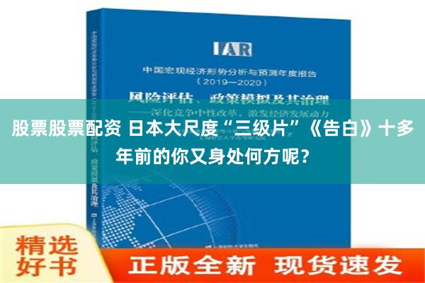 股票股票配资 日本大尺度“三级片”《告白》十多年前的你又身处何方呢？