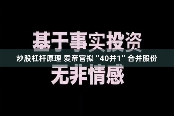 炒股杠杆原理 爱帝宫拟“40并1”合并股份