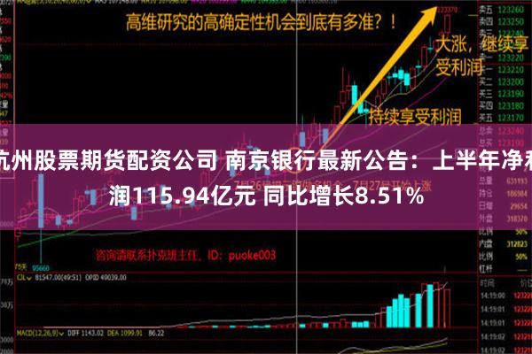 杭州股票期货配资公司 南京银行最新公告：上半年净利润115.94亿元 同比增长8.51%