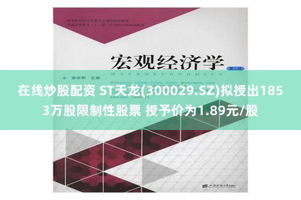 在线炒股配资 ST天龙(300029.SZ)拟授出1853万股限制性股票 授予价为1.89元/股