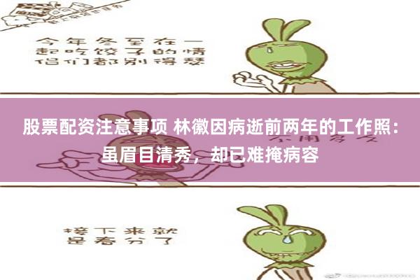 股票配资注意事项 林徽因病逝前两年的工作照：虽眉目清秀，却已难掩病容