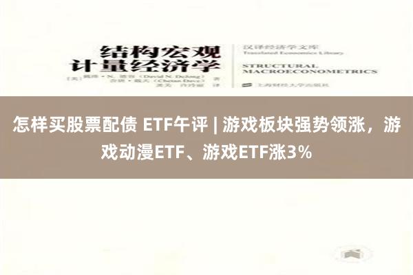 怎样买股票配债 ETF午评 | 游戏板块强势领涨，游戏动漫ETF、游戏ETF涨3%