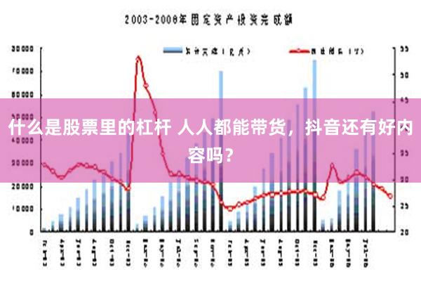 什么是股票里的杠杆 人人都能带货，抖音还有好内容吗？