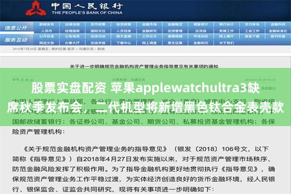 股票实盘配资 苹果applewatchultra3缺席秋季发布会，二代机型将新增黑色钛合金表壳款