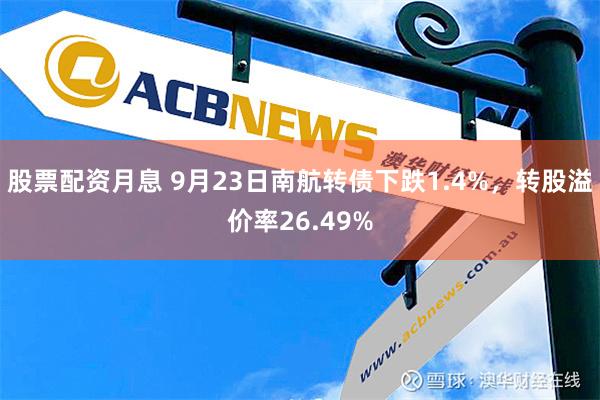 股票配资月息 9月23日南航转债下跌1.4%，转股溢价率26.49%